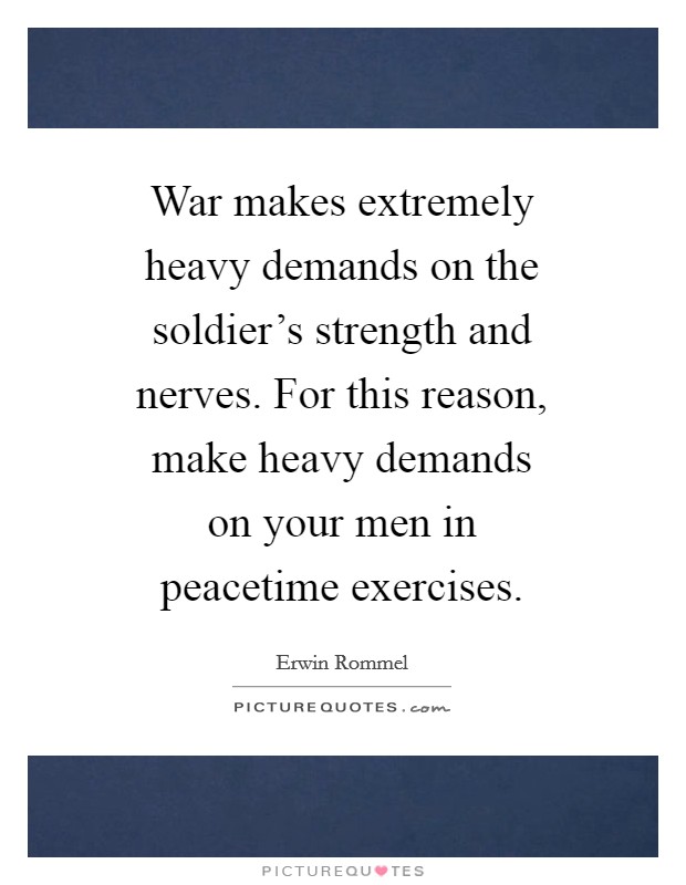 War makes extremely heavy demands on the soldier’s strength and nerves. For this reason, make heavy demands on your men in peacetime exercises Picture Quote #1