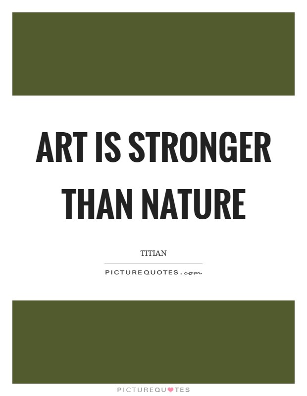 Art is stronger than Nature Picture Quote #1