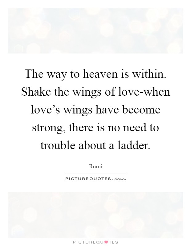 The way to heaven is within. Shake the wings of love-when love’s wings have become strong, there is no need to trouble about a ladder Picture Quote #1