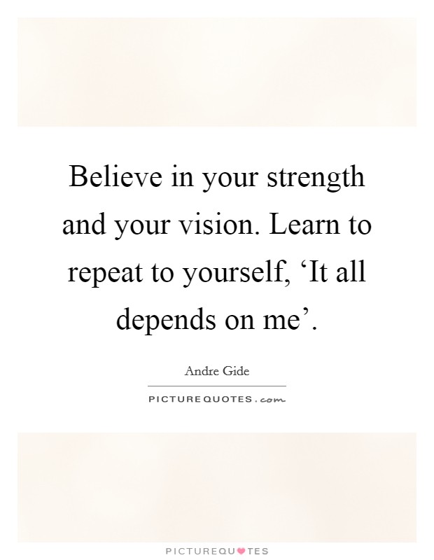 Believe in your strength and your vision. Learn to repeat to yourself, ‘It all depends on me’ Picture Quote #1