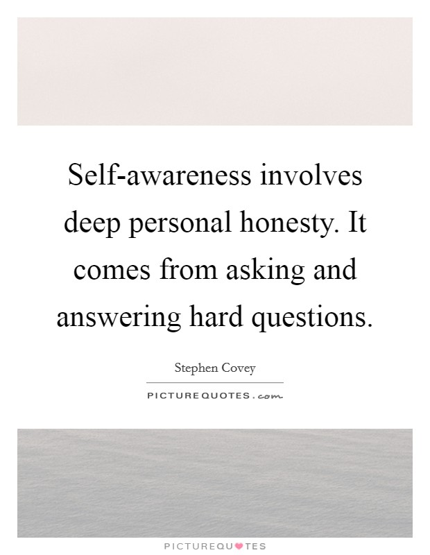 Self-awareness involves deep personal honesty. It comes from asking and answering hard questions Picture Quote #1
