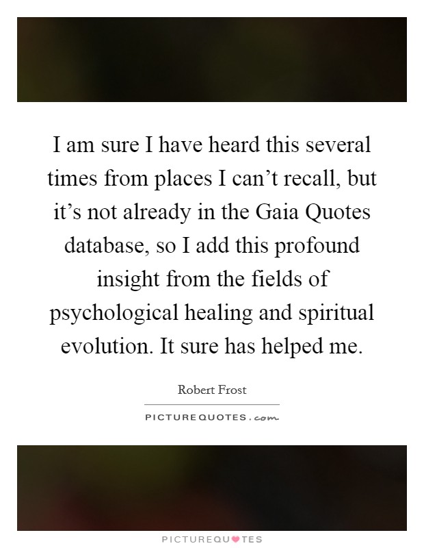 I am sure I have heard this several times from places I can’t recall, but it’s not already in the Gaia Quotes database, so I add this profound insight from the fields of psychological healing and spiritual evolution. It sure has helped me Picture Quote #1