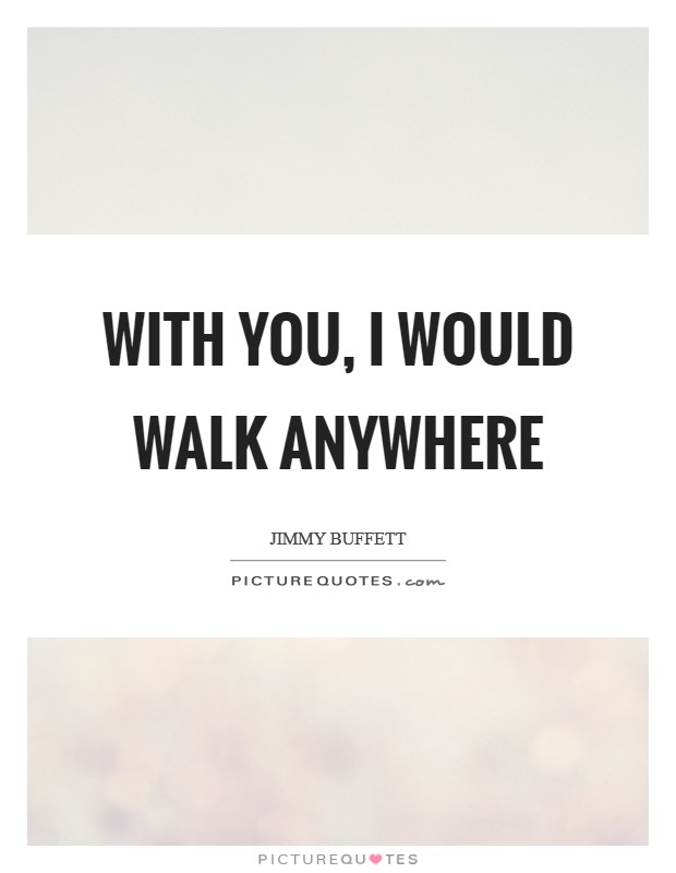 With you, I would walk anywhere Picture Quote #1