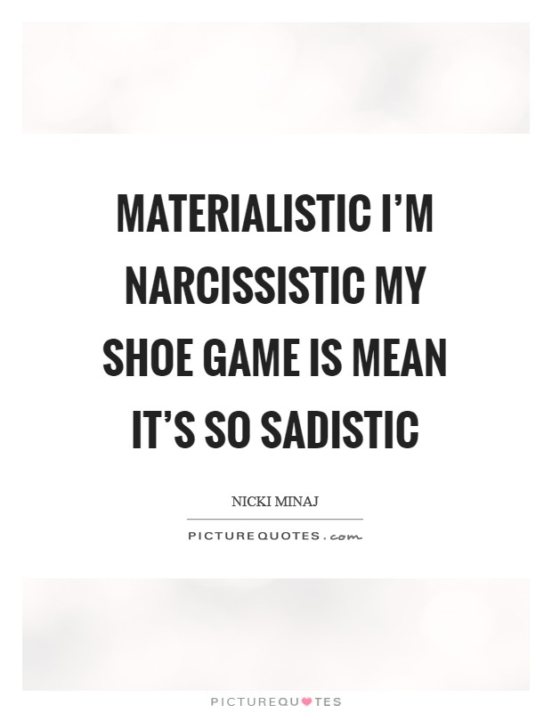 Materialistic I’m narcissistic My shoe game is mean It’s so sadistic Picture Quote #1