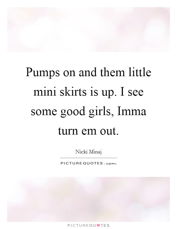 Pumps on and them little mini skirts is up. I see some good girls, Imma turn em out Picture Quote #1