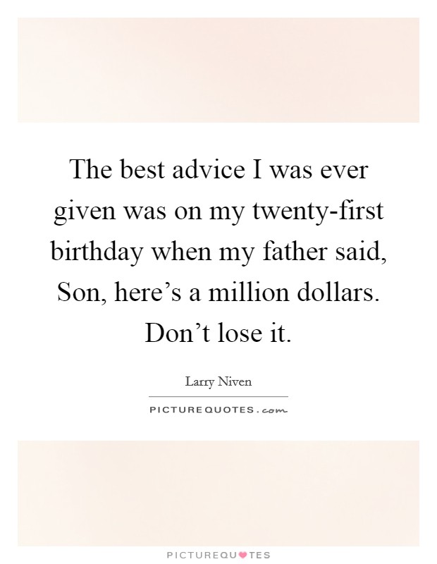 The best advice I was ever given was on my twenty-first birthday when my father said, Son, here’s a million dollars. Don’t lose it Picture Quote #1
