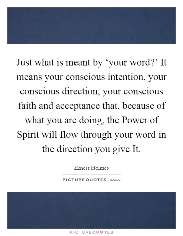 Just what is meant by ‘your word?’ It means your conscious intention, your conscious direction, your conscious faith and acceptance that, because of what you are doing, the Power of Spirit will flow through your word in the direction you give It Picture Quote #1