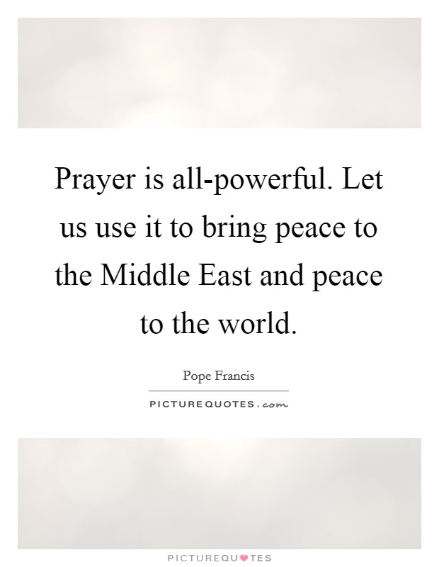 Prayer is all-powerful. Let us use it to bring peace to the Middle East and peace to the world Picture Quote #1