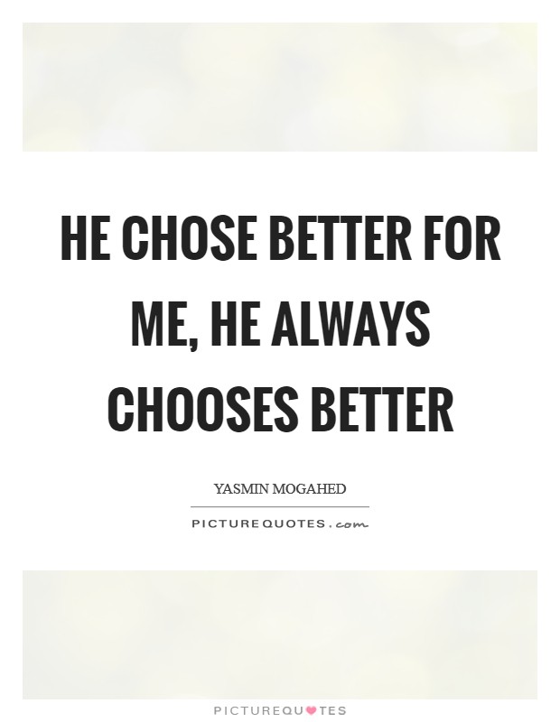 He chose better for me, He always chooses better Picture Quote #1