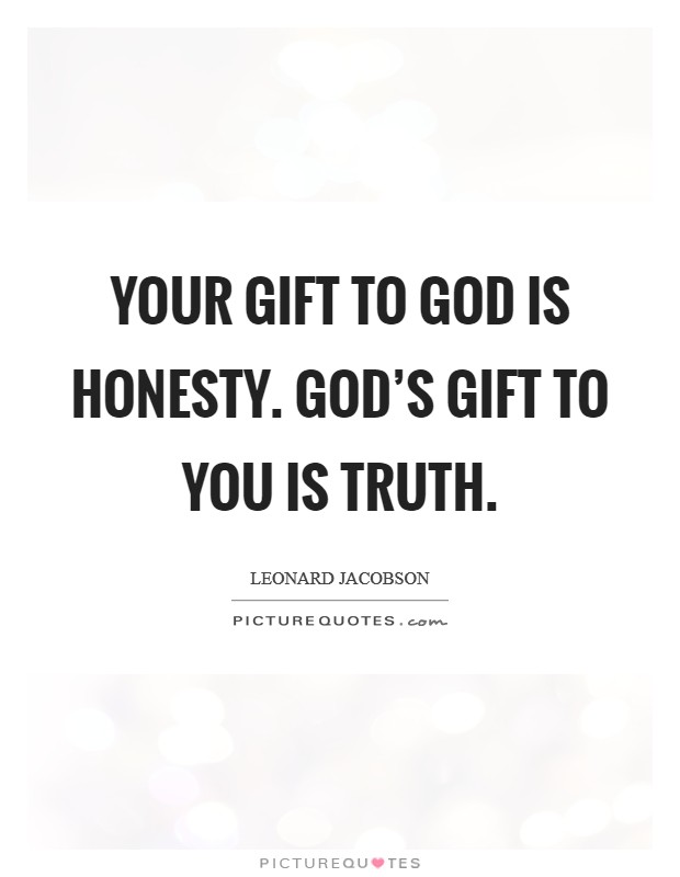 Your gift to God is honesty. God’s gift to you is truth Picture Quote #1