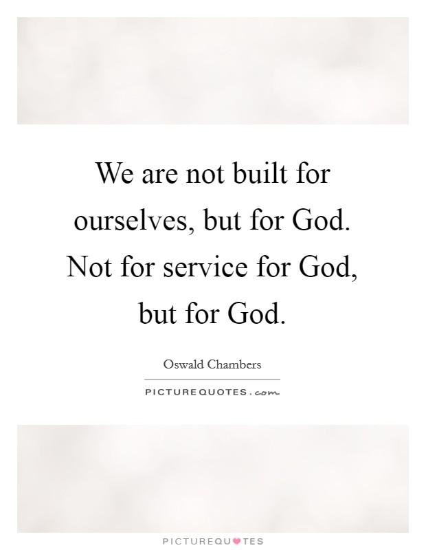 We are not built for ourselves, but for God. Not for service for God, but for God Picture Quote #1
