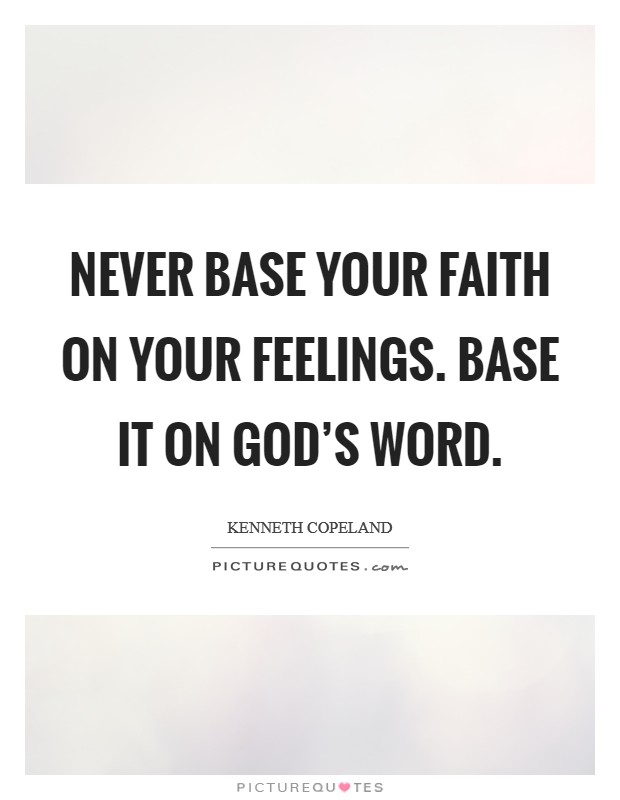 Never base your faith on your feelings. Base it on God’s Word Picture Quote #1