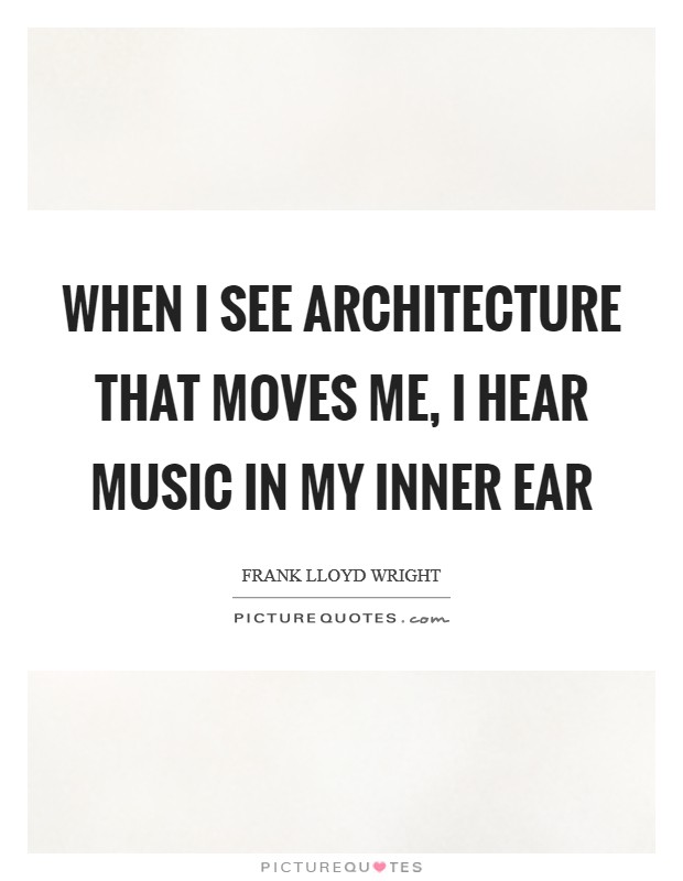 When I see architecture that moves me, I hear music in my inner ear Picture Quote #1