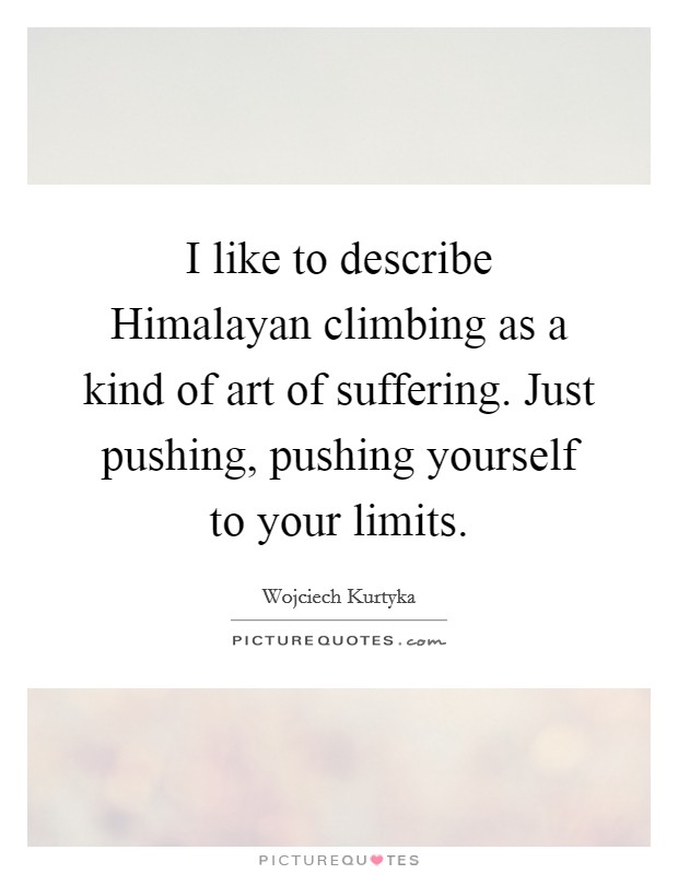 I like to describe Himalayan climbing as a kind of art of suffering. Just pushing, pushing yourself to your limits Picture Quote #1