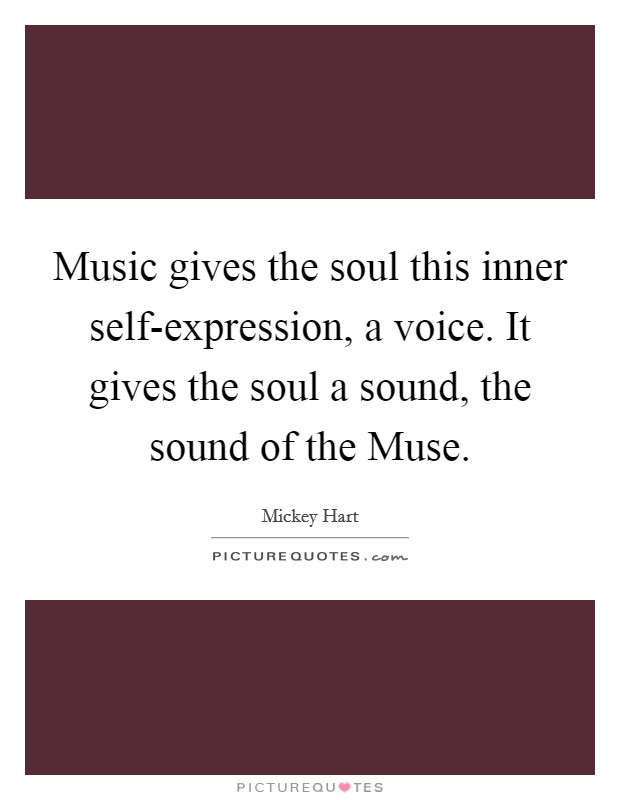 Music gives the soul this inner self-expression, a voice. It gives the soul a sound, the sound of the Muse Picture Quote #1