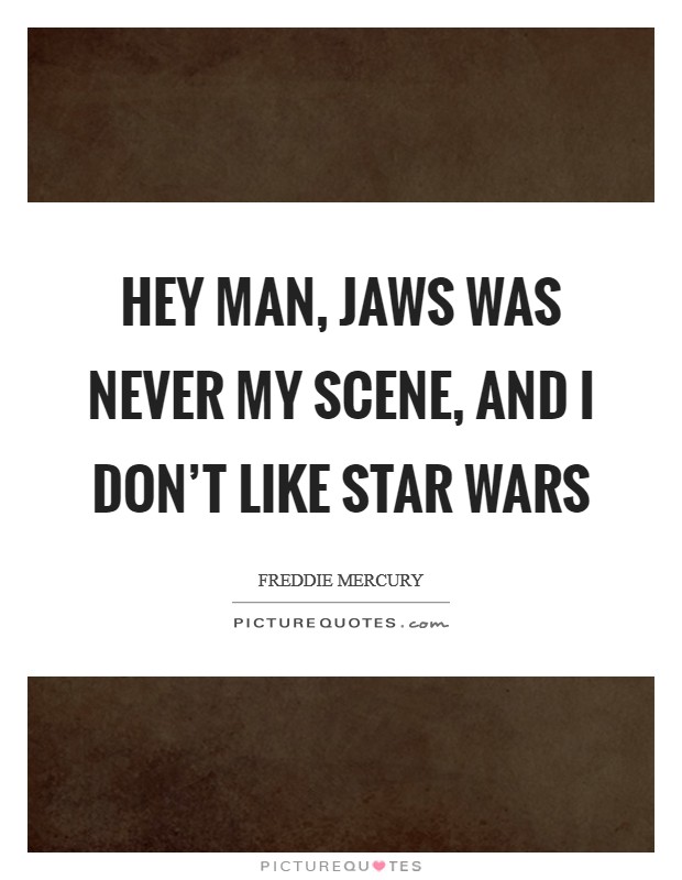 Hey man, Jaws was never my scene, and I don't like Star Wars Picture Quote #1