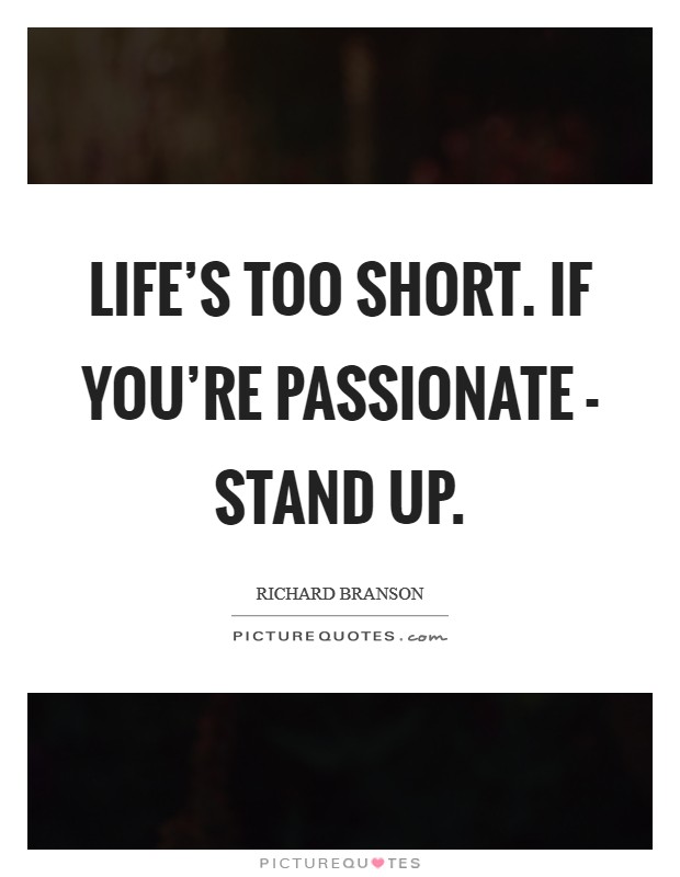 Life's too short. If you're passionate - stand up Picture Quote #1
