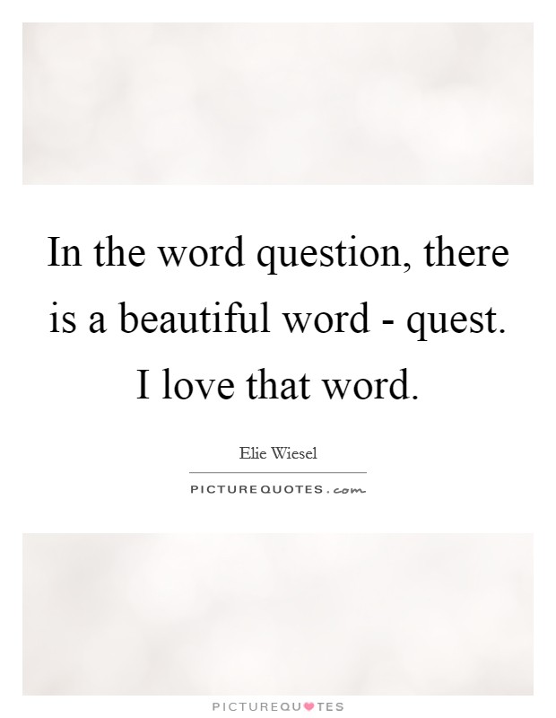 In the word question, there is a beautiful word - quest. I love that word Picture Quote #1