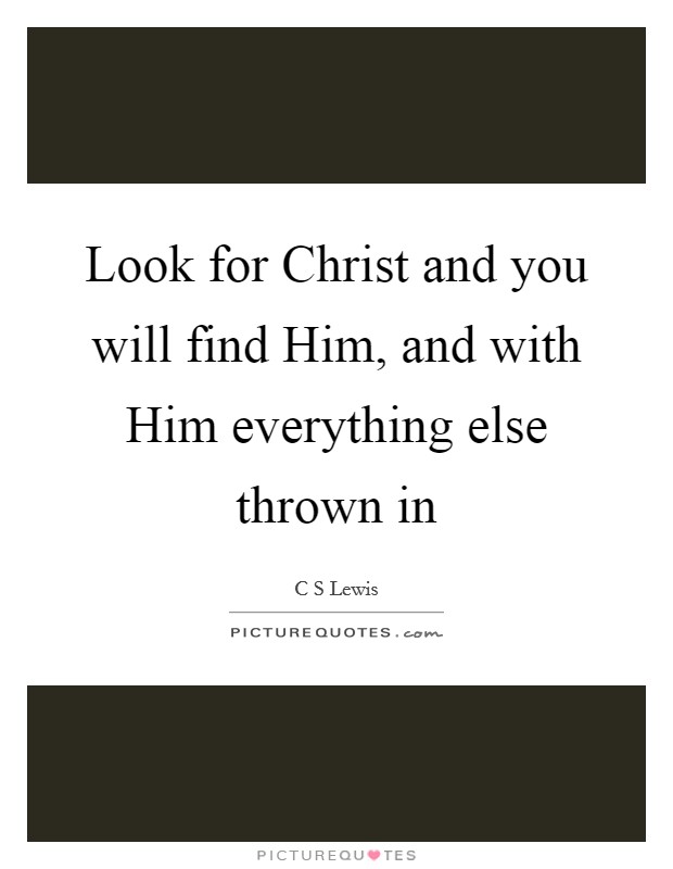 Look for Christ and you will find Him, and with Him everything else thrown in Picture Quote #1