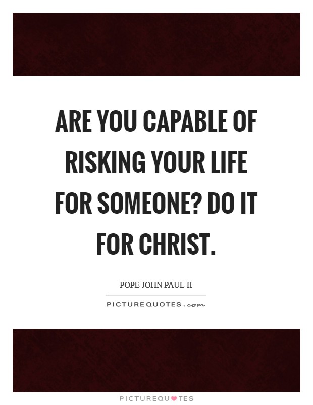 Are you capable of risking your life for someone? Do it for Christ Picture Quote #1