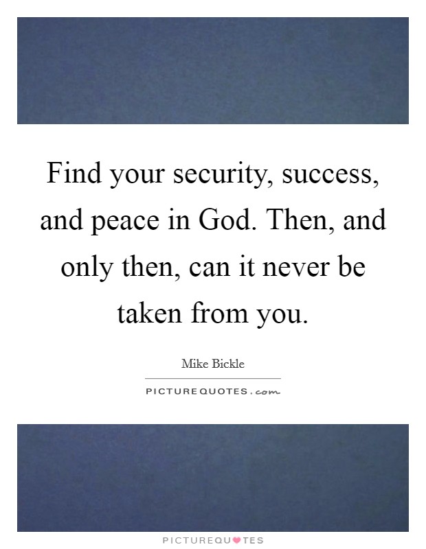 Find your security, success, and peace in God. Then, and only then, can it never be taken from you Picture Quote #1