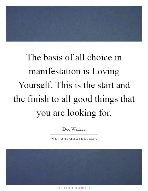 The basis of all choice in manifestation is Loving Yourself. This is the start and the finish to all good things that you are looking for Picture Quote #1