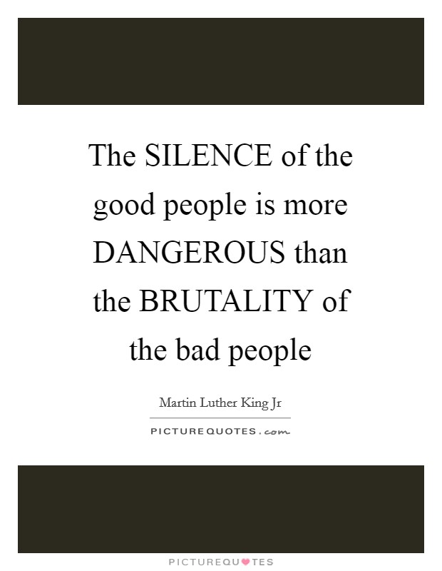 The SILENCE of the good people is more DANGEROUS than the BRUTALITY of the bad people Picture Quote #1