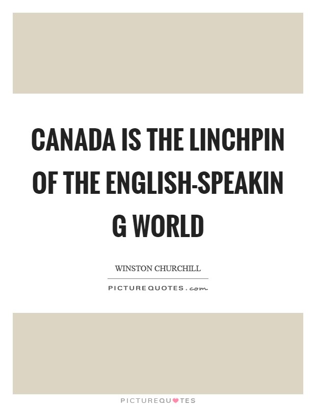 Canada is the linchpin of the English-speakin g world Picture Quote #1