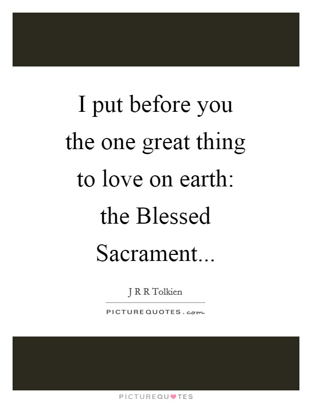 I put before you the one great thing to love on earth: the Blessed Sacrament Picture Quote #1