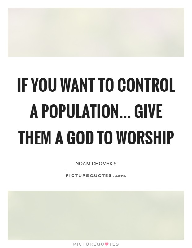 If you want to control a population... give them a God to worship Picture Quote #1