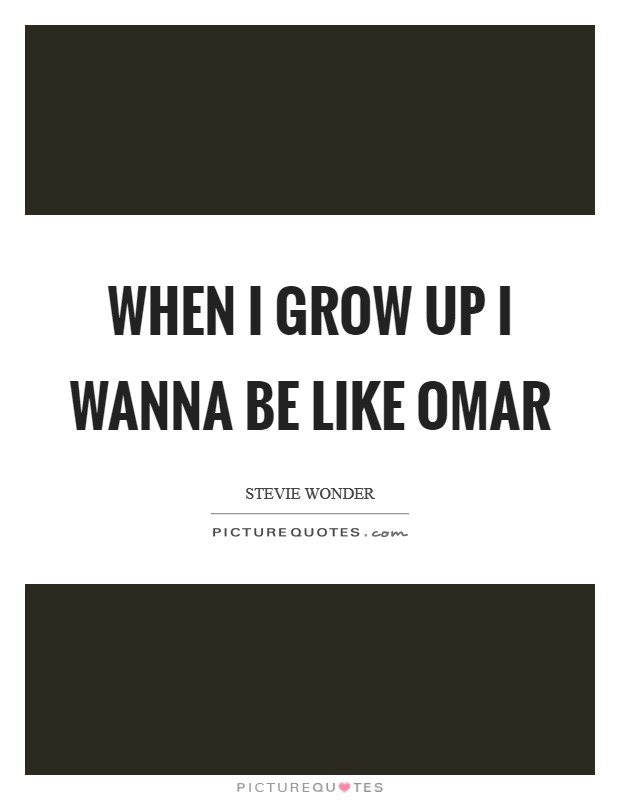 When I grow up I wanna be like Omar Picture Quote #1