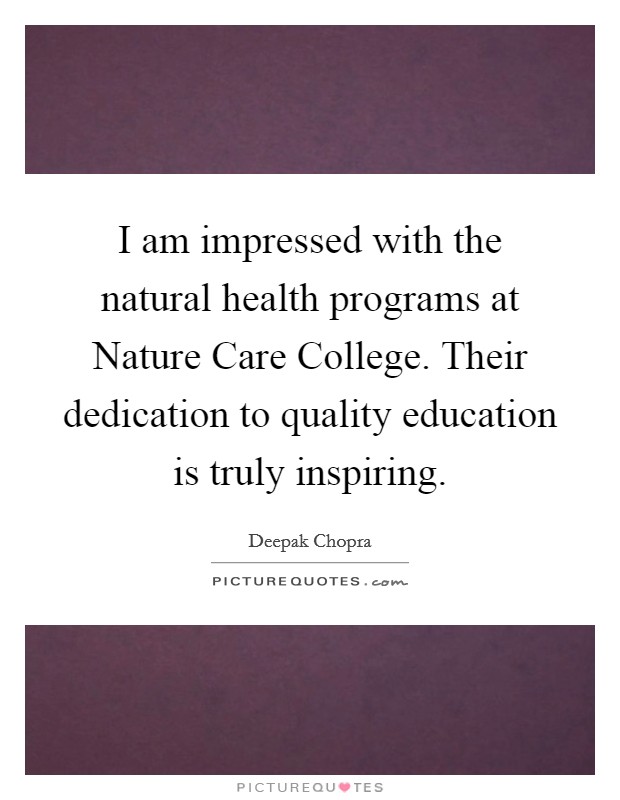 I am impressed with the natural health programs at Nature Care College. Their dedication to quality education is truly inspiring Picture Quote #1