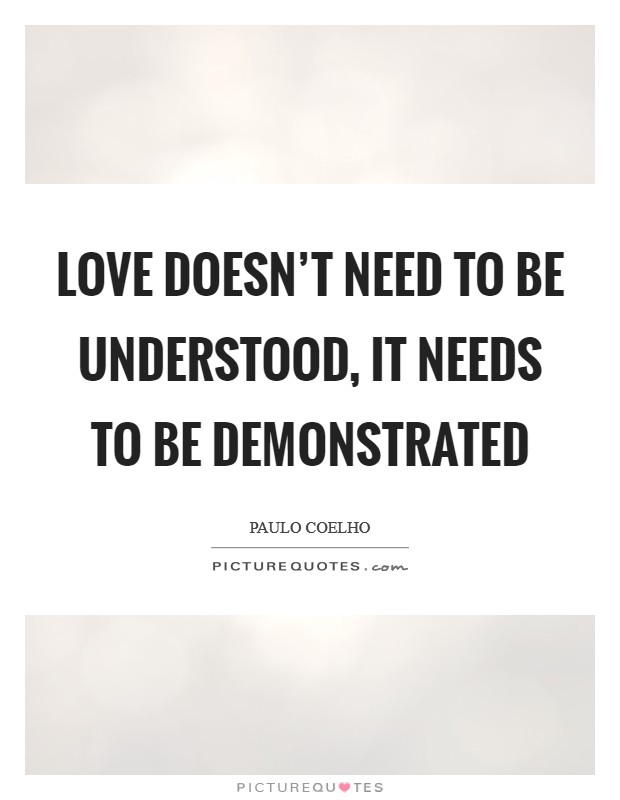 Love doesn’t need to be understood, it needs to be demonstrated Picture Quote #1