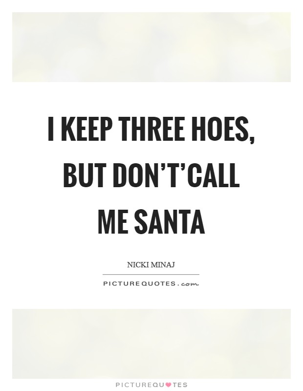 I keep three hoes, But don’t’call me Santa Picture Quote #1