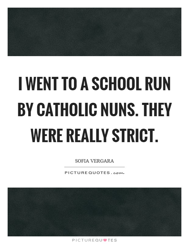 I went to a school run by Catholic nuns. They were really strict Picture Quote #1
