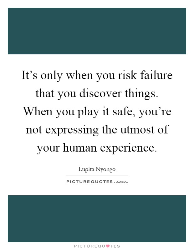 It’s only when you risk failure that you discover things. When you play it safe, you’re not expressing the utmost of your human experience Picture Quote #1