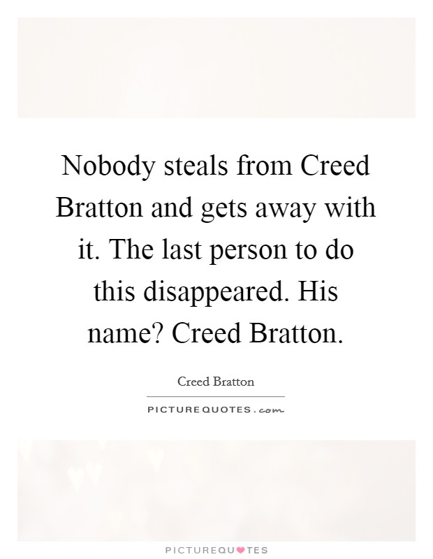 Nobody steals from Creed Bratton and gets away with it. The last person to do this disappeared. His name? Creed Bratton Picture Quote #1