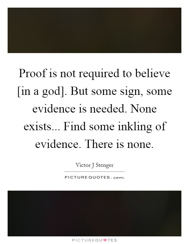 Proof is not required to believe [in a god]. But some sign, some evidence is needed. None exists... Find some inkling of evidence. There is none Picture Quote #1
