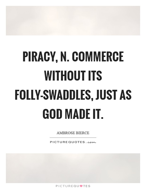 PIRACY, n. Commerce without its folly-swaddles, just as God made it Picture Quote #1
