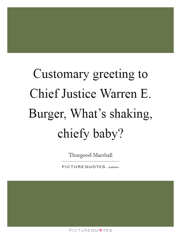Customary greeting to Chief Justice Warren E. Burger, What’s shaking, chiefy baby? Picture Quote #1