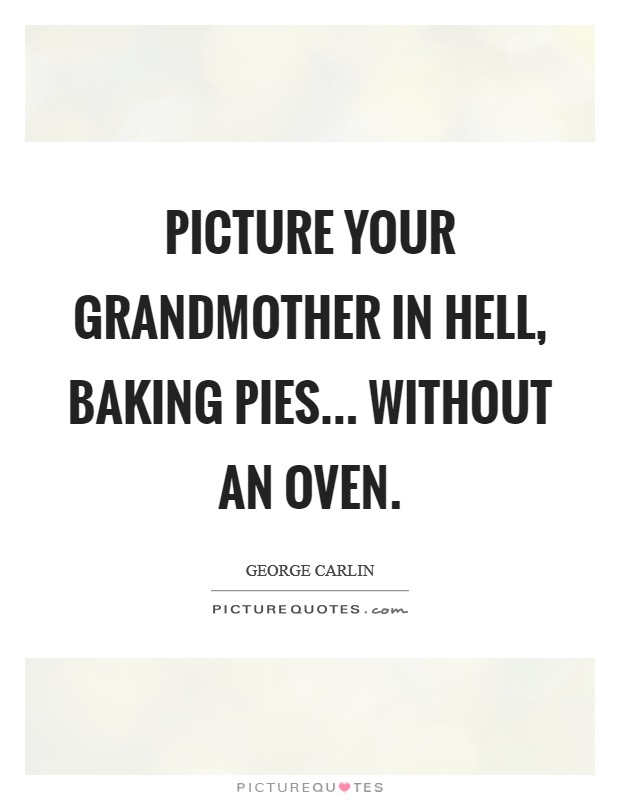 Picture your grandmother in Hell, baking pies... without an oven Picture Quote #1
