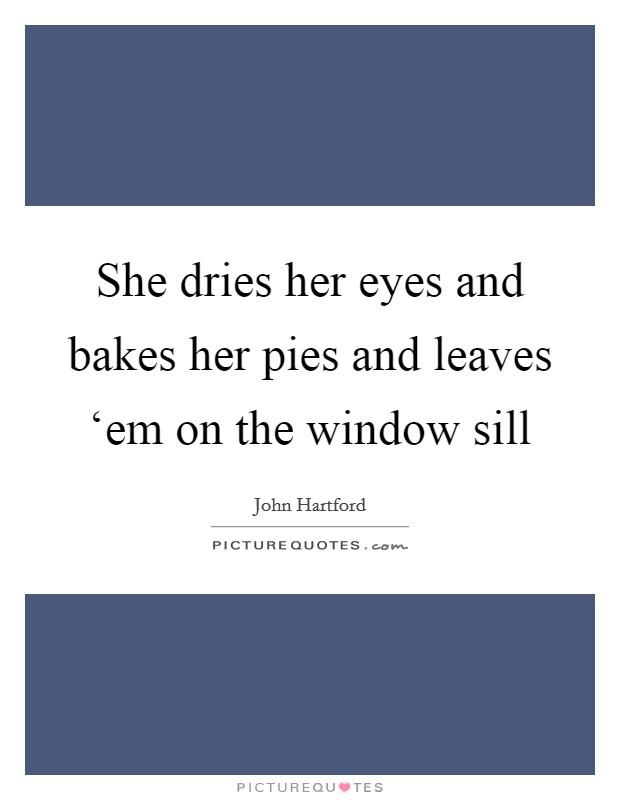She dries her eyes and bakes her pies and leaves ‘em on the window sill Picture Quote #1