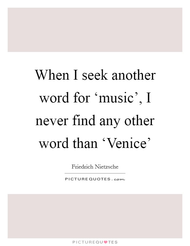 When I seek another word for ‘music’, I never find any other word than ‘Venice’ Picture Quote #1