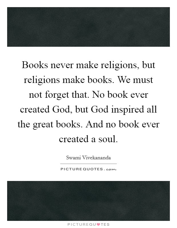 Books never make religions, but religions make books. We must not forget that. No book ever created God, but God inspired all the great books. And no book ever created a soul Picture Quote #1