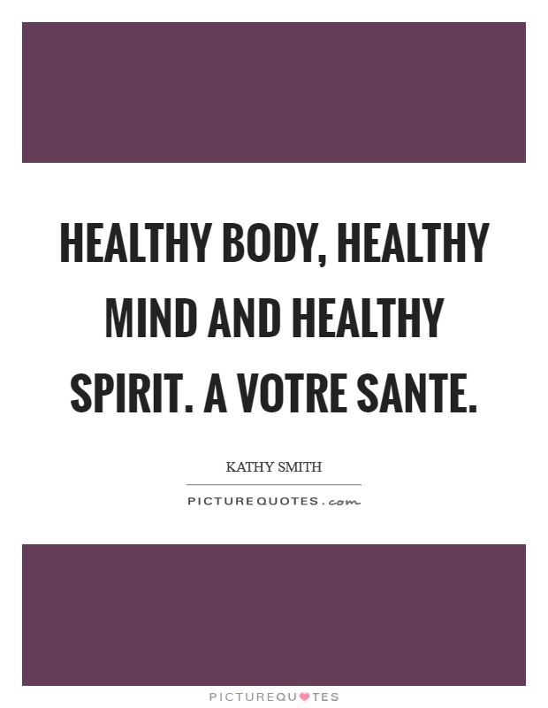 Healthy body, healthy mind and healthy spirit. A Votre Sante Picture Quote #1