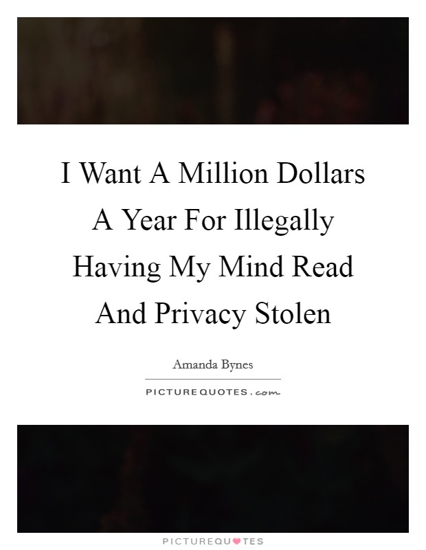 I Want A Million Dollars A Year For Illegally Having My Mind Read And Privacy Stolen Picture Quote #1