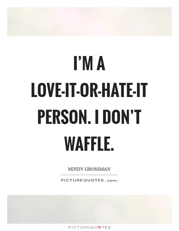 I’m a love-it-or-hate-it person. I don’t waffle Picture Quote #1