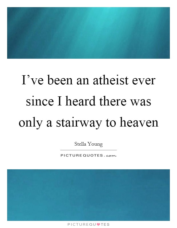 I’ve been an atheist ever since I heard there was only a stairway to heaven Picture Quote #1