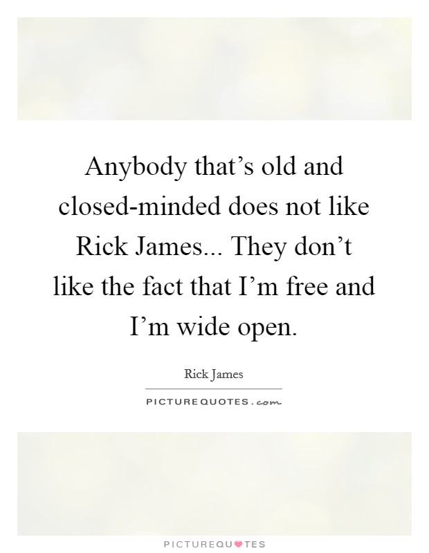 Anybody that’s old and closed-minded does not like Rick James... They don’t like the fact that I’m free and I’m wide open Picture Quote #1
