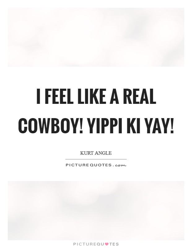 I feel like a real cowboy! Yippi Ki Yay! Picture Quote #1